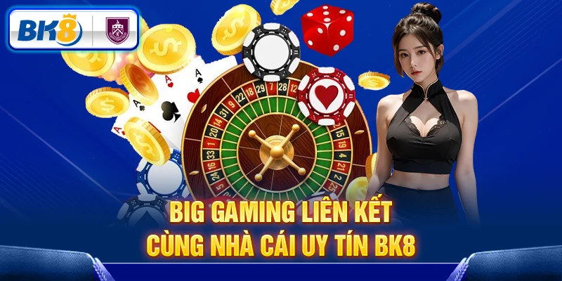 Big Gaming liên kết cùng nhà cái uy tín BK8