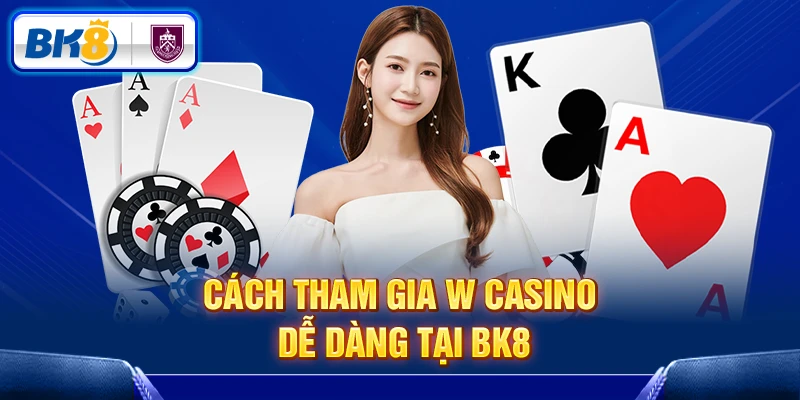 4 bước đơn giản để tham gia vào W Casino tại Bk8