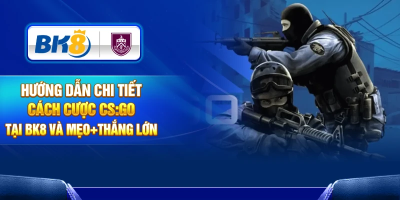 Cá Cược CS:GO Tại BK8 Và Bí Quyết Mang Về Thắng Lớn