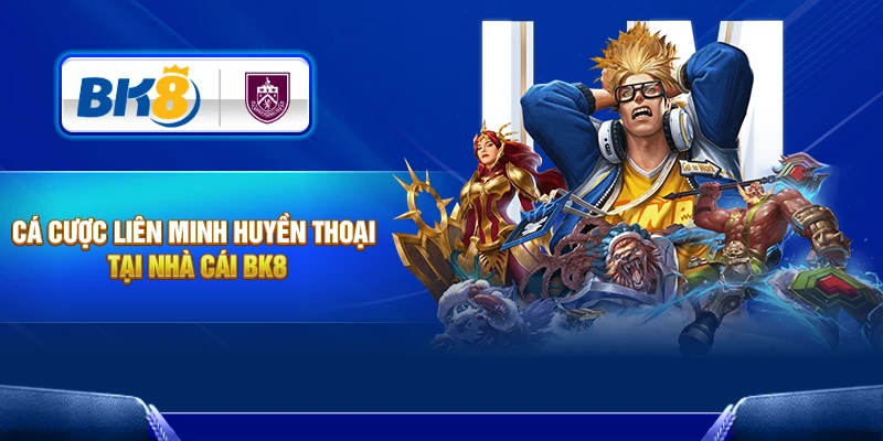 Bí kíp cá cược Liên Minh Huyền Thoại BK8 tỷ lệ trúng 99%