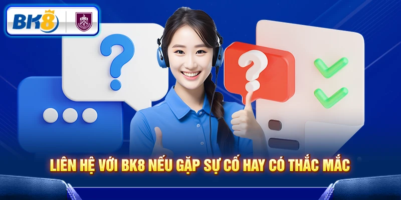 Liên hệ với BK8 nếu gặp sự cố hay có thắc mắc