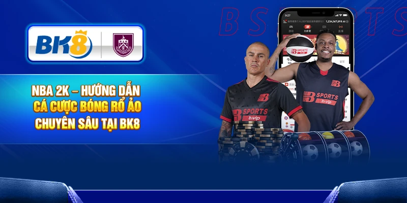 NBA 2K – Hướng Dẫn Cá Cược Bóng Rổ Ảo Chuyên Sâu Tại BK8