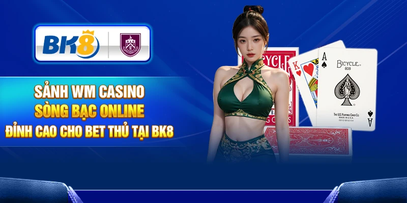 Sảnh WM Casino – Sòng Bạc Online Đỉnh Cao Cho Bet Thủ Tại BK8