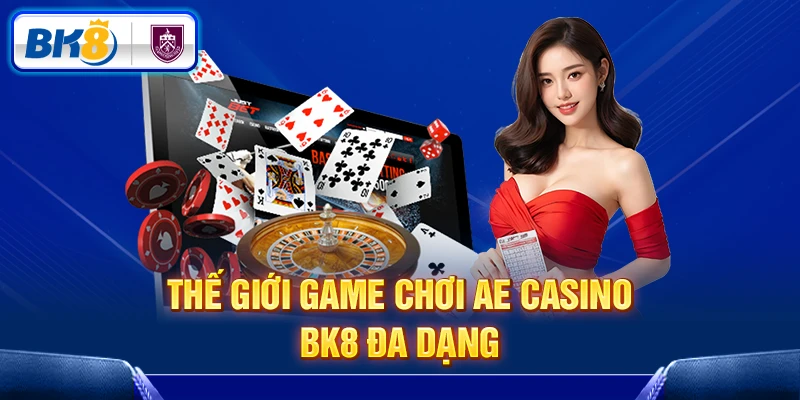 Thế giới game chơi AE Casino BK8 đa dạng