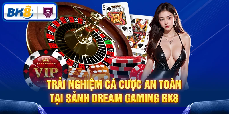 Trải nghiệm cá cược an toàn tại sảnh Dream Gaming BK8