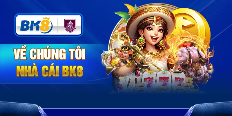 Về chúng tôi - Nhà cái BK8 uy tín trả thưởng xanh chín nhất