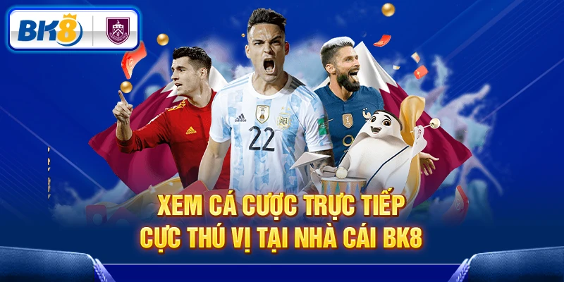 Xem cá cược trực tiếp cực thú vị tại nhà cái BK8