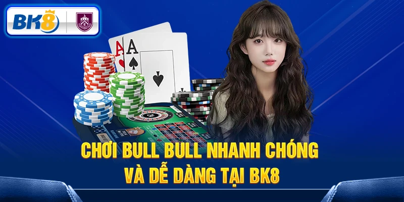 Chơi Bull Bull nhanh chóng và dễ dàng tại BK8
