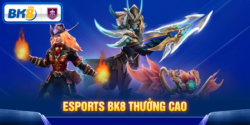 Tỷ lệ trả thưởng Esports BK8 siêu cao Tỷ lệ trả thưởng Esports BK8 siêu cao