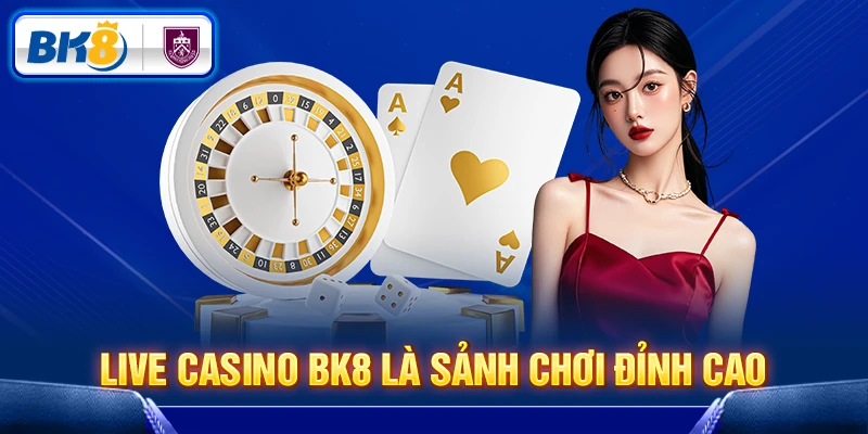 Tìm hiểu sảnh live casino BK8 đỉnh cao