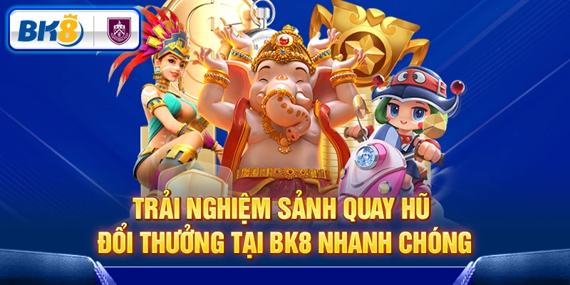 Trải nghiệm sảnh quay hũ đổi thưởng tại BK8 nhanh chóng Trải nghiệm sảnh quay hũ đổi thưởng tại BK8 nhanh chóng